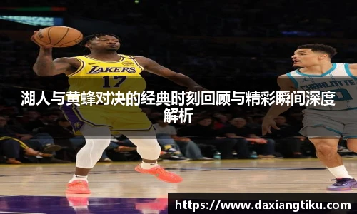 威廉体育williamhill湖人与黄蜂对决的经典时刻回顾与精彩瞬间深度解析